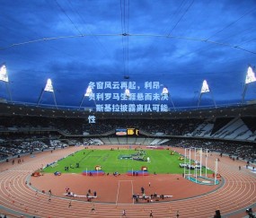 冬窗风云再起，利昂-贝利罗马生涯悬而未决，斯基拉披露离队可能性