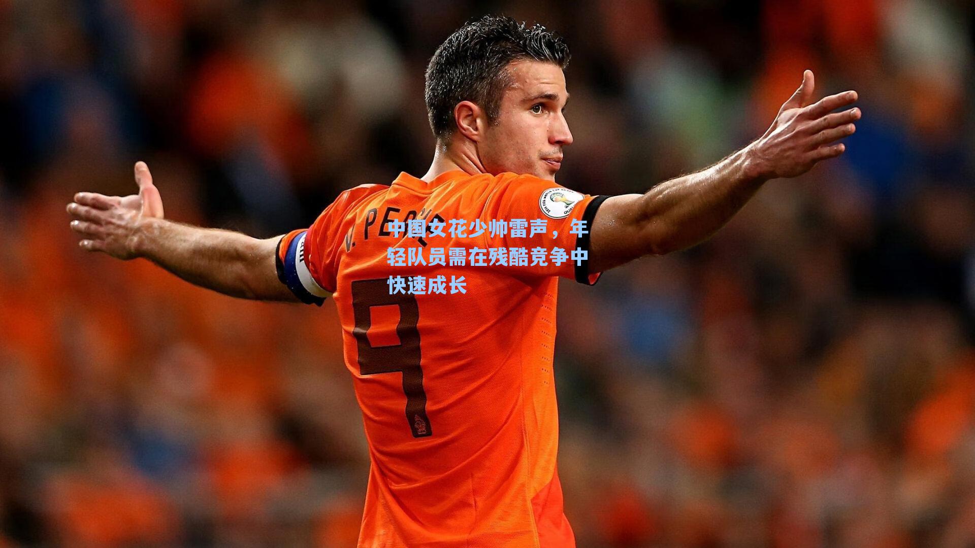 中国女花少帅雷声,年轻队员需在残酷竞争中快速成长