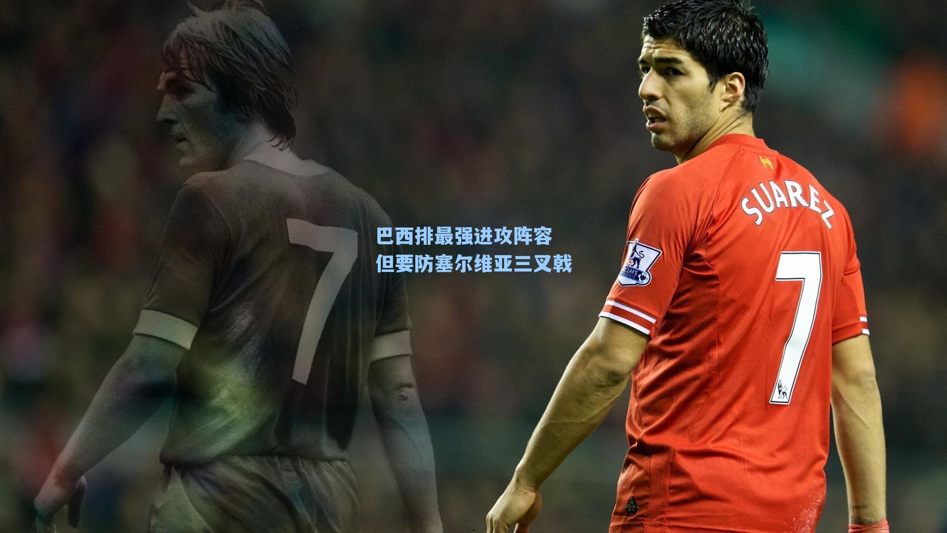 巴西排最强进攻阵容 但要防塞尔维亚三叉戟