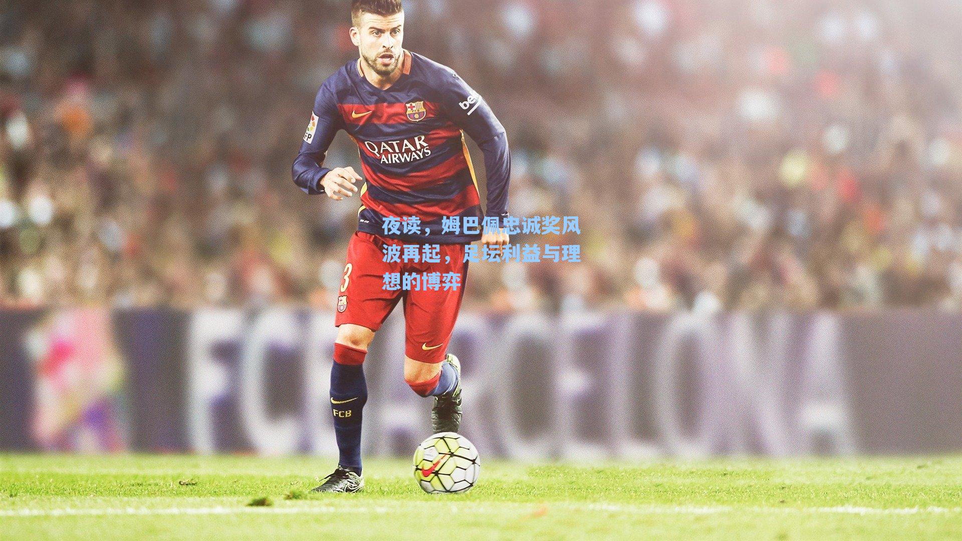 夜读,姆巴佩忠诚奖风波再起,足坛利益与理想的博弈