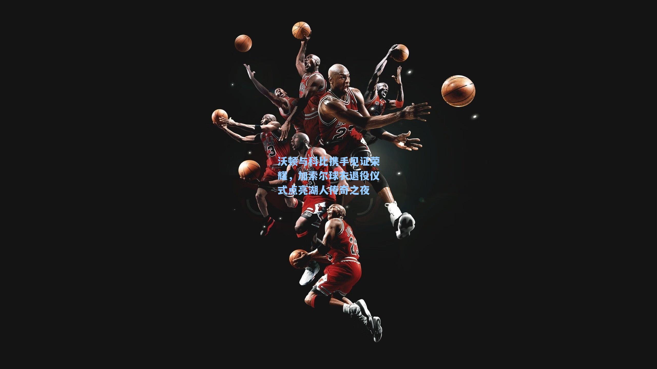 沃顿与科比携手见证荣耀,加索尔球衣退役仪式点亮湖人传奇之夜