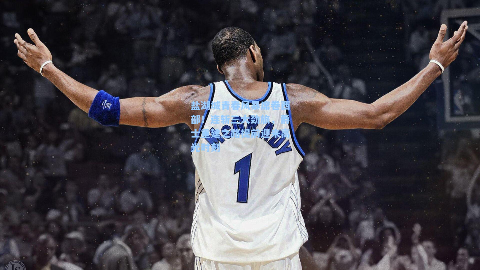 盐湖城青春风暴席卷西部！连斩三大劲旅，爵士重建之路提前迎来高光时刻