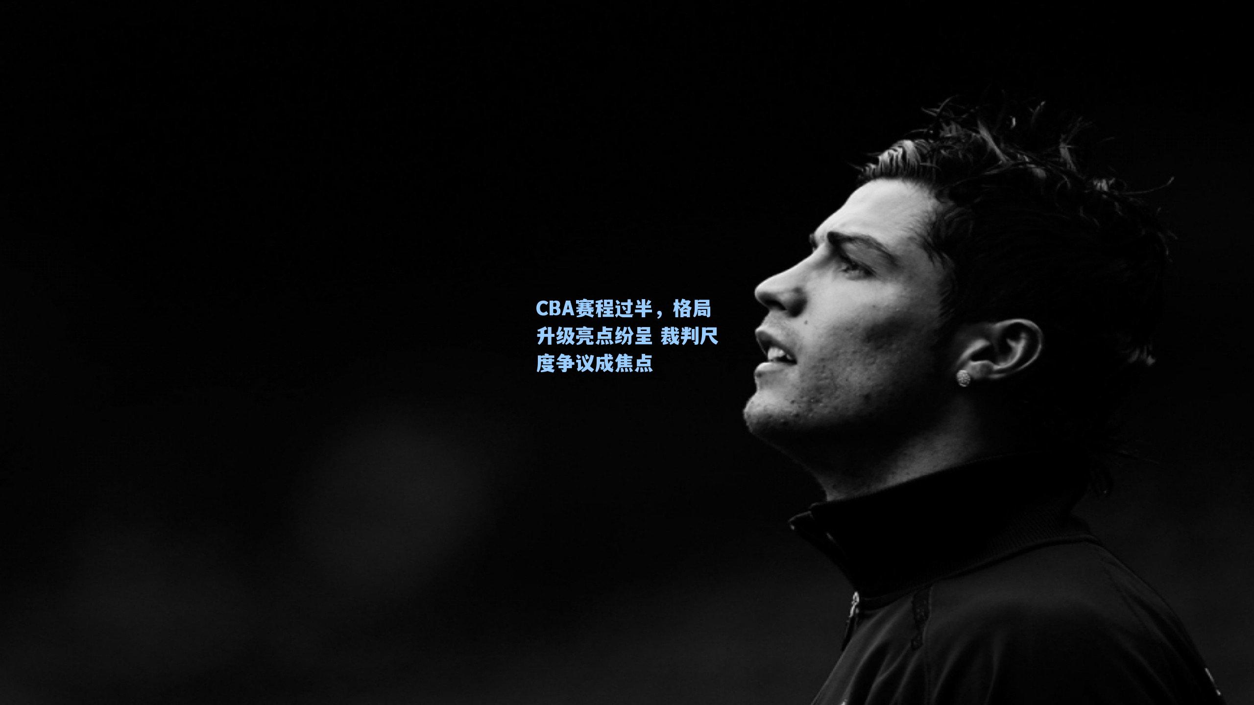 CBA赛程过半，格局升级亮点纷呈 裁判尺度争议成焦点