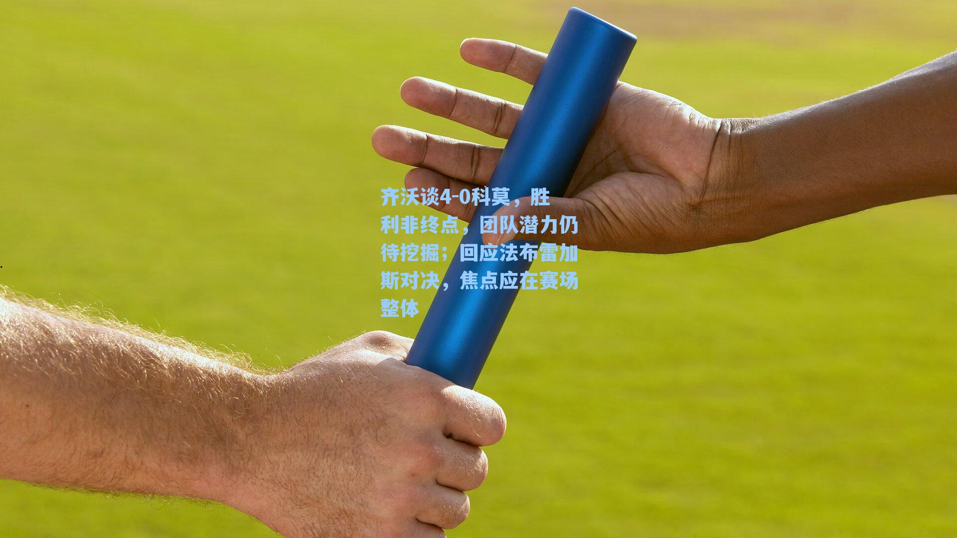 齐沃谈4-0科莫，胜利非终点，团队潜力仍待挖掘；回应法布雷加斯对决，焦点应在赛场整体