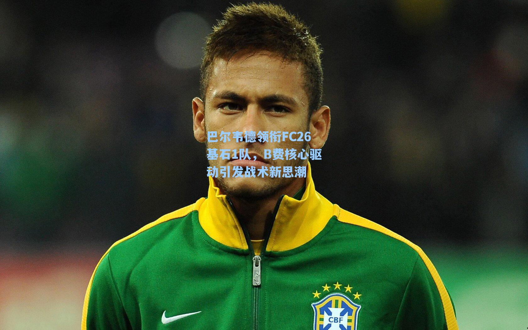 巴尔韦德领衔FC26基石1队，B费核心驱动引发战术新思潮