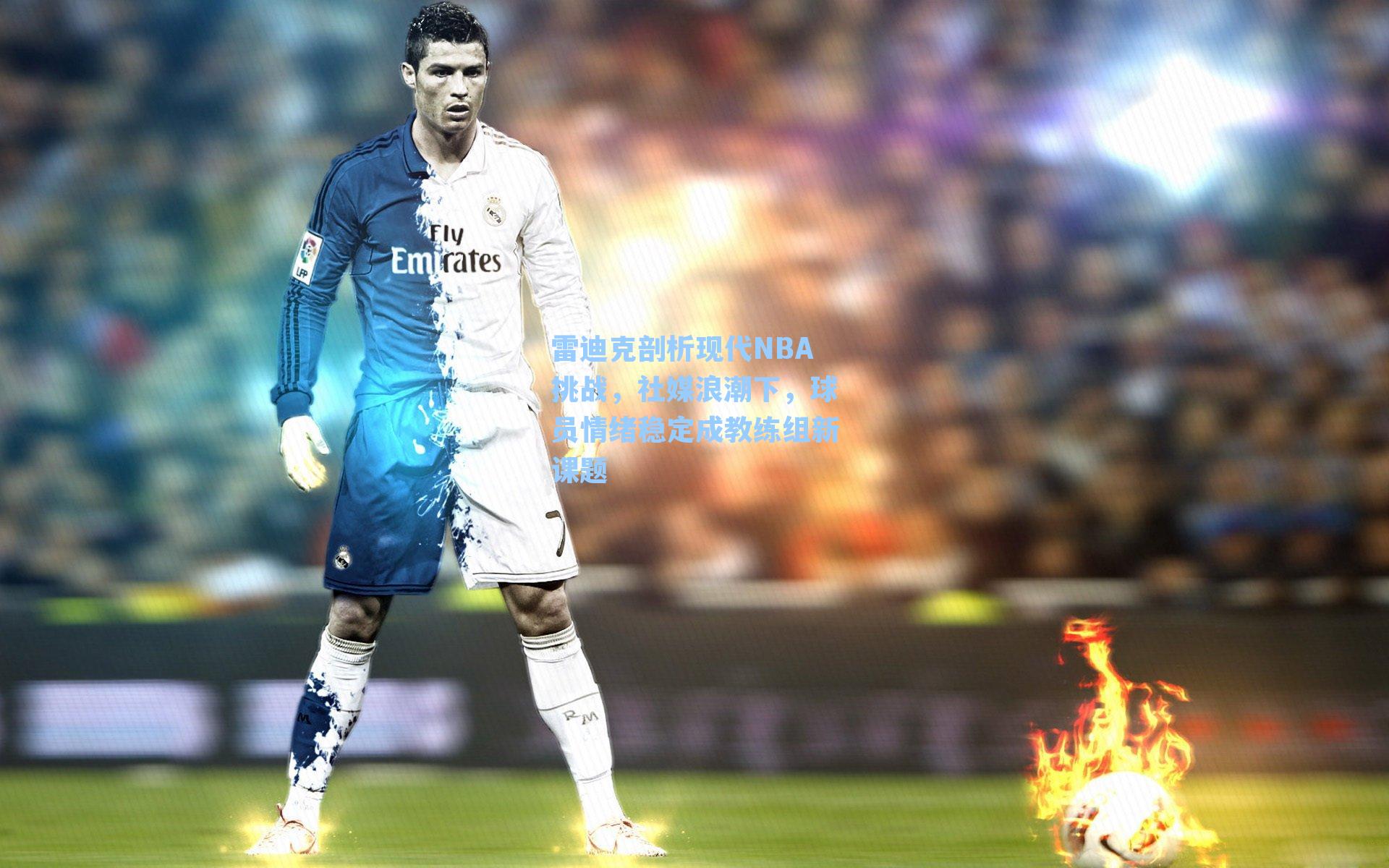 雷迪克剖析现代NBA挑战，社媒浪潮下，球员情绪稳定成教练组新课题