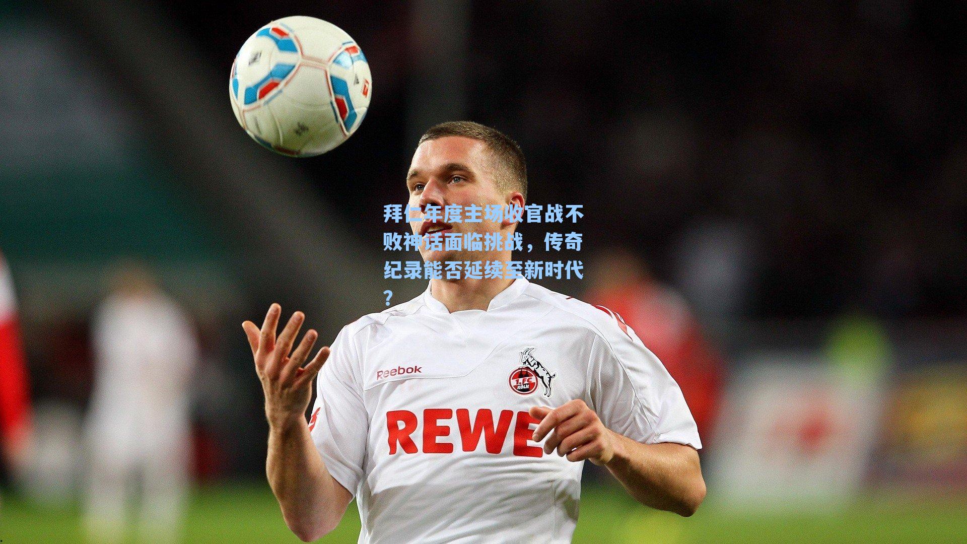 拜仁年度主场收官战不败神话面临挑战，传奇纪录能否延续至新时代？