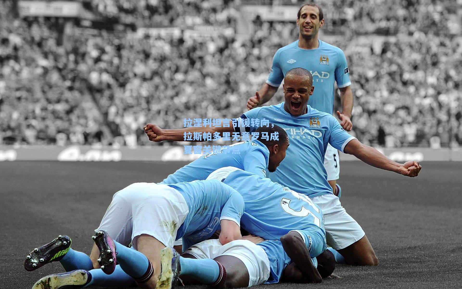 拉涅利坦言引援转向,拉斯帕多里无意罗马成夏窗关键节点