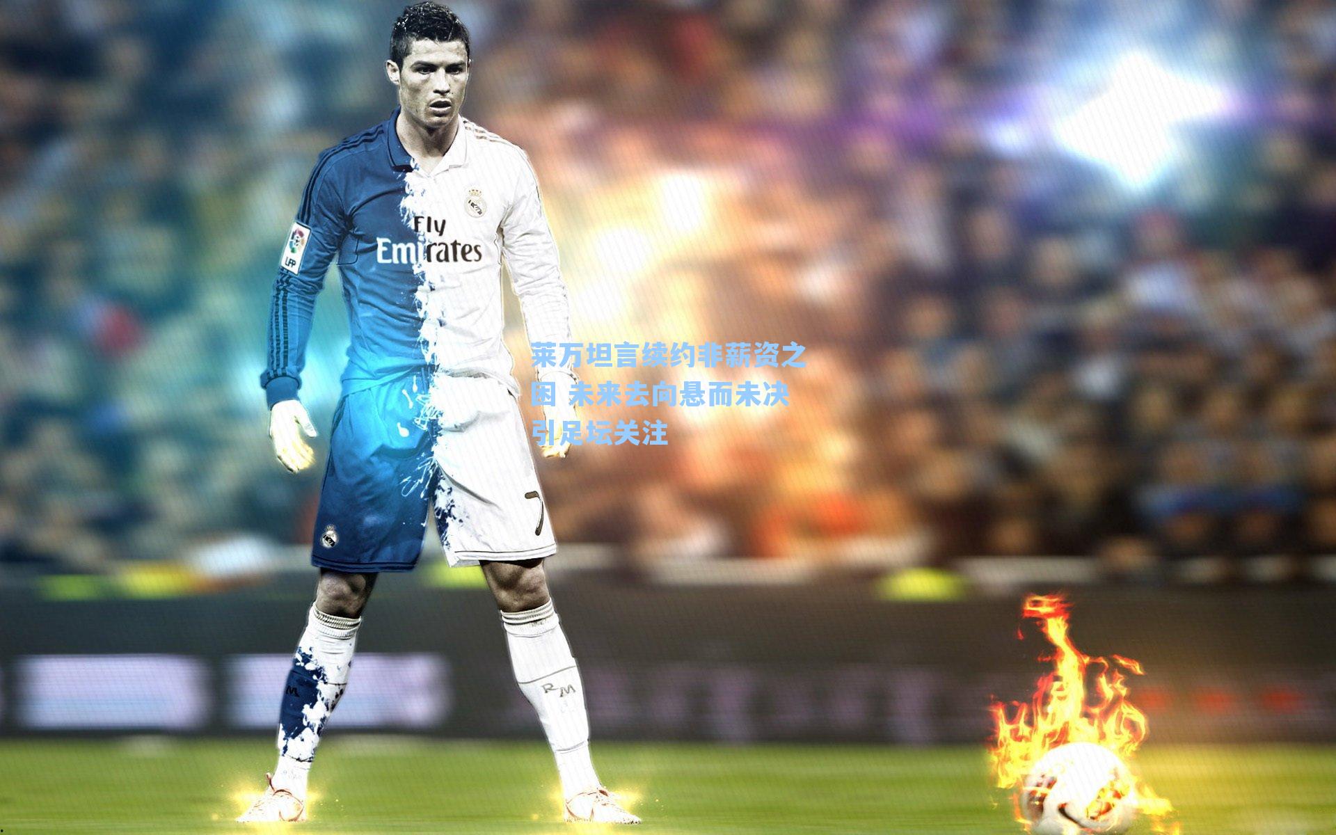 莱万坦言续约非薪资之困 未来去向悬而未决引足坛关注