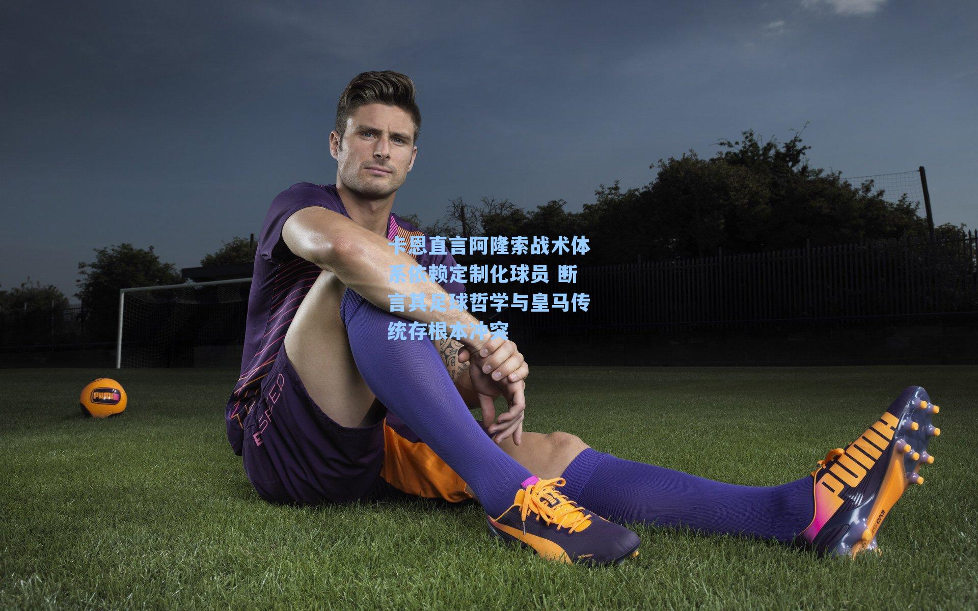 卡恩直言阿隆索战术体系依赖定制化球员 断言其足球哲学与皇马传统存根本冲突