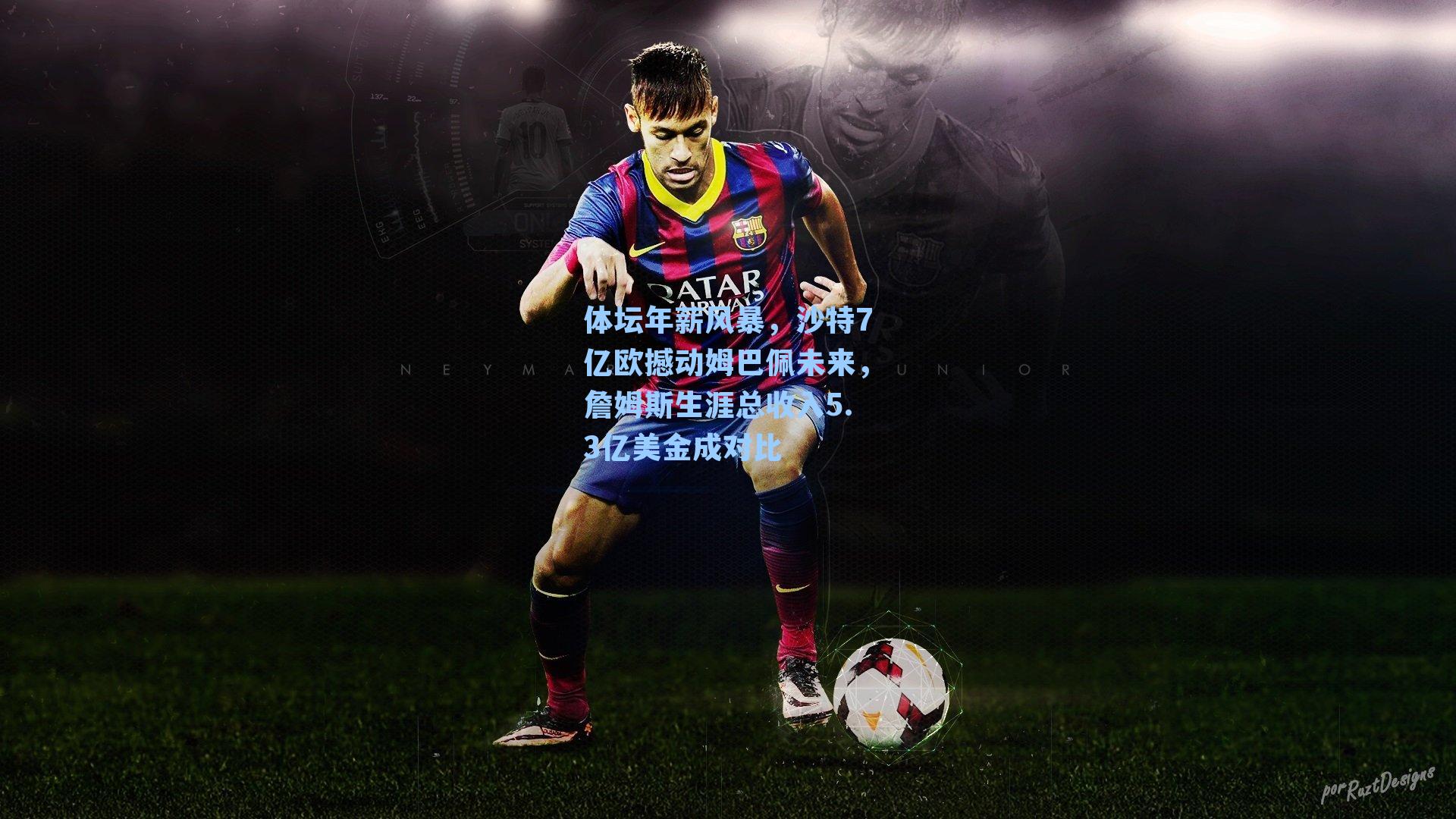 体坛年薪风暴,沙特7亿欧撼动姆巴佩未来,詹姆斯生涯总收入5.3亿美金成对比