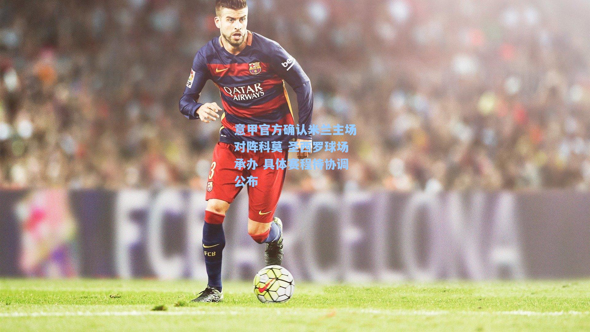 意甲官方确认米兰主场对阵科莫 圣西罗球场承办 具体赛程待协调公布